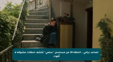 تصاعد درامي.. الحلقة 28 من مسلسل “سلمى” تكشف لحظات مشوقة لا تُفوت